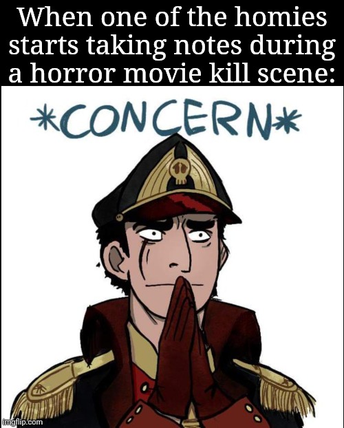 Couldn't be me | When one of the homies starts taking notes during a horror movie kill scene: | image tagged in commissar concern | made w/ Imgflip meme maker