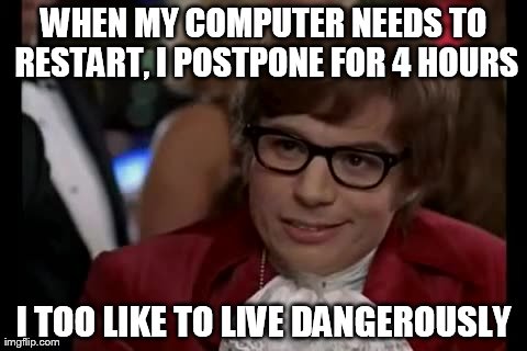 I Too Like To Live Dangerously Meme | WHEN MY COMPUTER NEEDS TO RESTART, I POSTPONE FOR 4 HOURS I TOO LIKE TO LIVE DANGEROUSLY | image tagged in memes,i too like to live dangerously | made w/ Imgflip meme maker