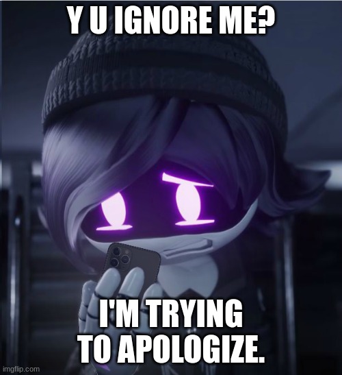 to sally.May | Y U IGNORE ME? I'M TRYING TO APOLOGIZE. | image tagged in uzi has seen cursed crap | made w/ Imgflip meme maker