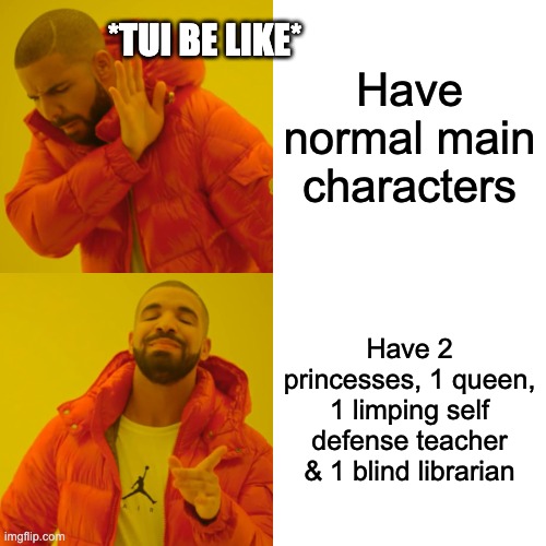 Tui just be like: | *TUI BE LIKE*; Have normal main characters; Have 2 princesses, 1 queen, 1 limping self defense teacher & 1 blind librarian | image tagged in memes,drake hotline bling,furrfluf,wings of fire,wof,tui t sutherland | made w/ Imgflip meme maker