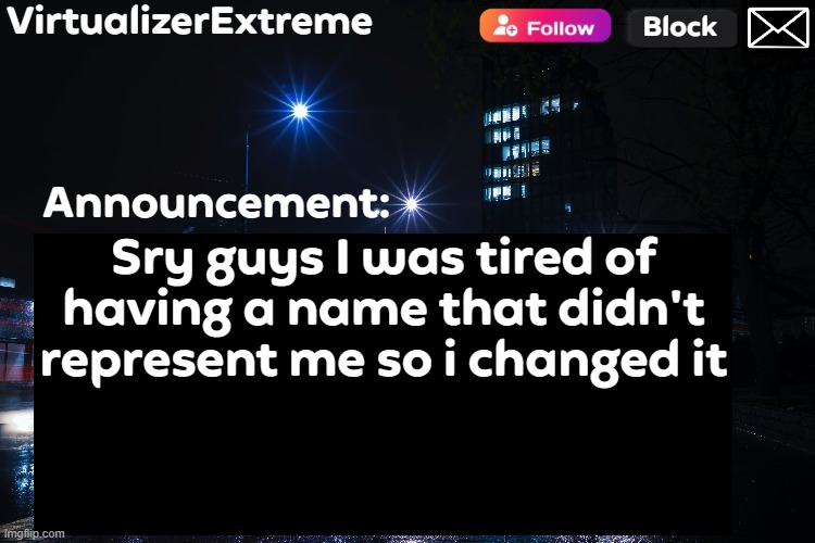 VirtualizerExtreme annnouncement (HD) | Sry guys I was tired of having a name that didn't represent me so i changed it | image tagged in virtualizerextreme annnouncement hd | made w/ Imgflip meme maker