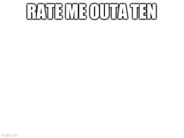 RATE ME OUTA TEN | made w/ Imgflip meme maker