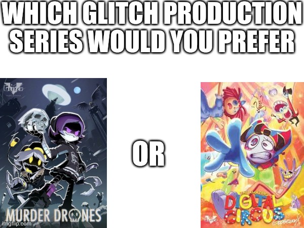 WHICH GLITCH PRODUCTION SERIES WOULD YOU PREFER; OR | made w/ Imgflip meme maker