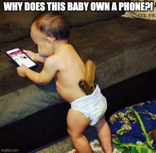 Tiktok Baby | WHY DOES THIS BABY OWN A PHONE?! | image tagged in baby,guns,tiktok sucks | made w/ Imgflip meme maker