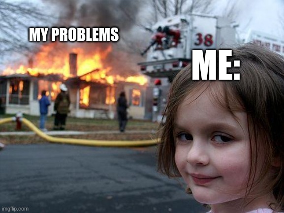Disaster Girl | MY PROBLEMS; ME: | image tagged in memes,disaster girl | made w/ Imgflip meme maker