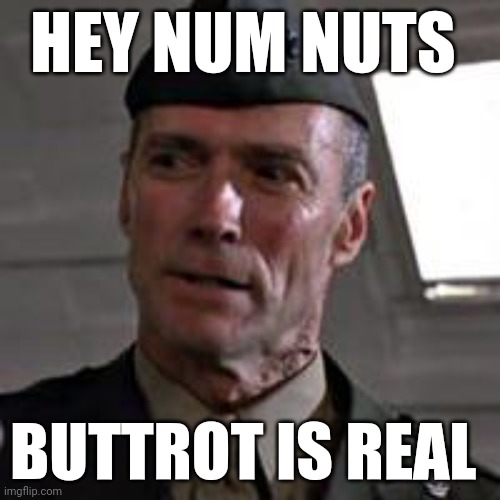 Buttrot is real | HEY NUM NUTS; BUTTROT IS REAL | image tagged in clint eastwood gunny highway,funny memes | made w/ Imgflip meme maker