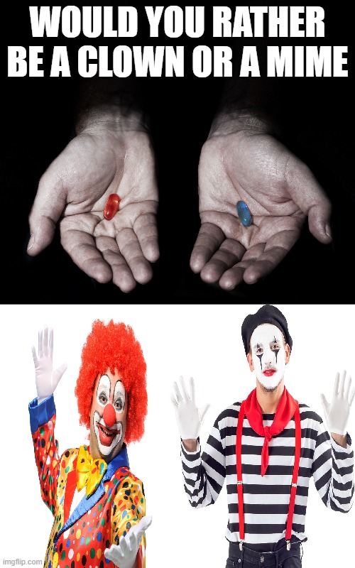 Clown or Mime | WOULD YOU RATHER BE A CLOWN OR A MIME | image tagged in clown,clowns,mime,mimes | made w/ Imgflip meme maker