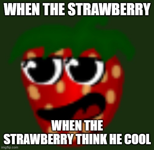 when the guy | WHEN THE STRAWBERRY; WHEN THE STRAWBERRY THINK HE COOL | image tagged in funny,strawberry | made w/ Imgflip meme maker