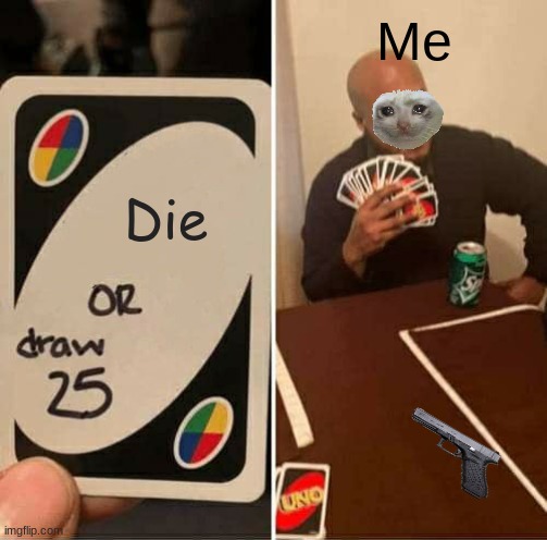 UNO Draw 25 Cards | Me; Die | image tagged in memes,uno draw 25 cards | made w/ Imgflip meme maker