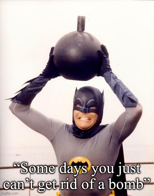 Some days | “Some days you just can’t get rid of a bomb” | image tagged in batman bomb,days | made w/ Imgflip meme maker