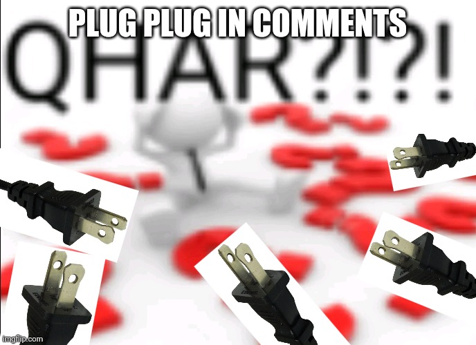 Yes. | PLUG PLUG IN COMMENTS | image tagged in qhar,plug,meme plug,plug plug | made w/ Imgflip meme maker