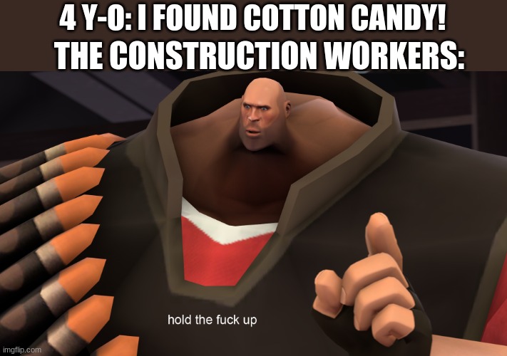 *proceeds to eat fiberglass insulation instead of cotton candy and dies* | 4 Y-O: I FOUND COTTON CANDY! THE CONSTRUCTION WORKERS: | image tagged in heavy hold up | made w/ Imgflip meme maker