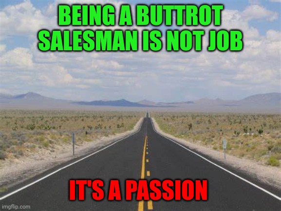 Buttrot salesman | BEING A BUTTROT SALESMAN IS NOT JOB; IT'S A PASSION | image tagged in highway,funny memes | made w/ Imgflip meme maker
