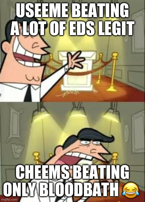 This Is Where I'd Put My Trophy If I Had One Meme | USEEME BEATING A LOT OF EDS LEGIT; CHEEMS BEATING ONLY BLOODBATH 😂 | image tagged in memes,this is where i'd put my trophy if i had one | made w/ Imgflip meme maker
