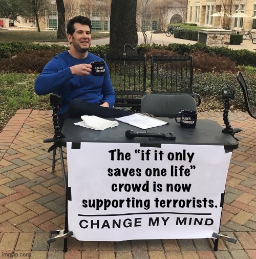 Seems that way | The “if it only saves one life” crowd is now supporting terrorists. | image tagged in change my mind,politics lol,memes | made w/ Imgflip meme maker