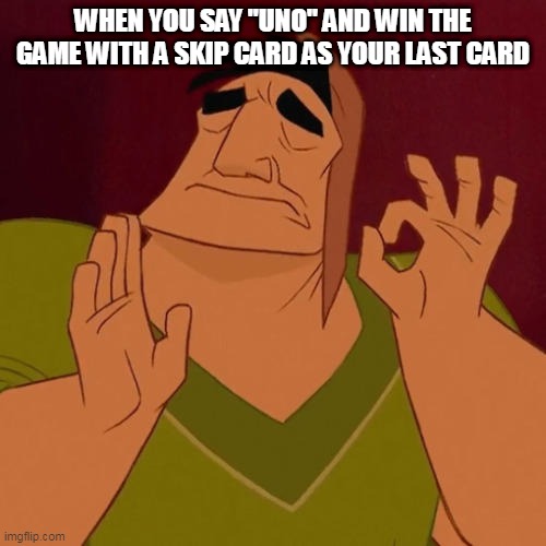 i have no more meme ideas so i came with the most random | WHEN YOU SAY "UNO" AND WIN THE GAME WITH A SKIP CARD AS YOUR LAST CARD | image tagged in when x just right | made w/ Imgflip meme maker