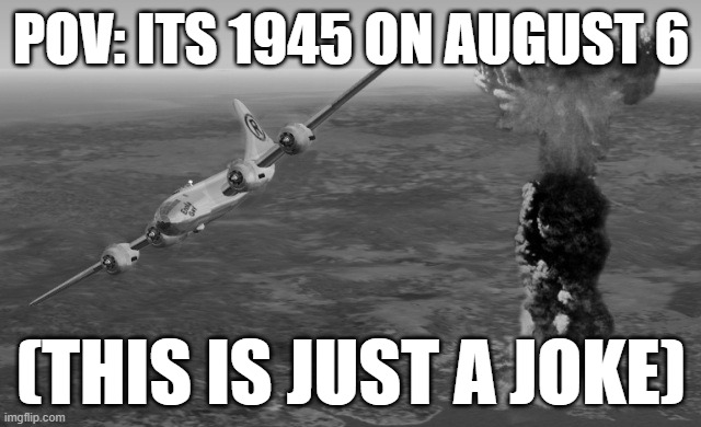 Hiroshima | POV: ITS 1945 ON AUGUST 6; (THIS IS JUST A JOKE) | image tagged in hiroshima | made w/ Imgflip meme maker