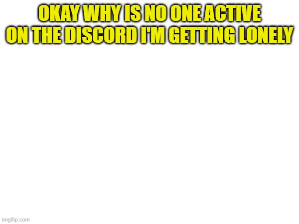 OKAY WHY IS NO ONE ACTIVE ON THE DISCORD I'M GETTING LONELY | image tagged in murder drones,discord,why must you hurt me in this way | made w/ Imgflip meme maker