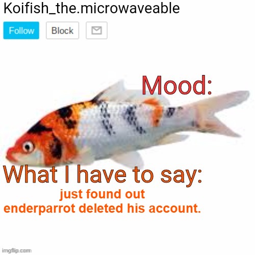 Koifish_the.microwaveable announcement | just found out enderparrot deleted his account. | image tagged in koifish_the microwaveable announcement | made w/ Imgflip meme maker