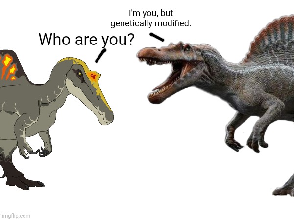 Real Life Spino meets JP/W Spino.mp3 | I'm you, but genetically modified. Who are you? | made w/ Imgflip meme maker