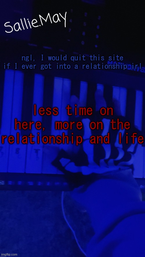 Sallie's temp by hannibal | ngl, I would quit this site if I ever got into a relationship irl; less time on here, more on the relationship and life | image tagged in sallie's temp by hannibal | made w/ Imgflip meme maker