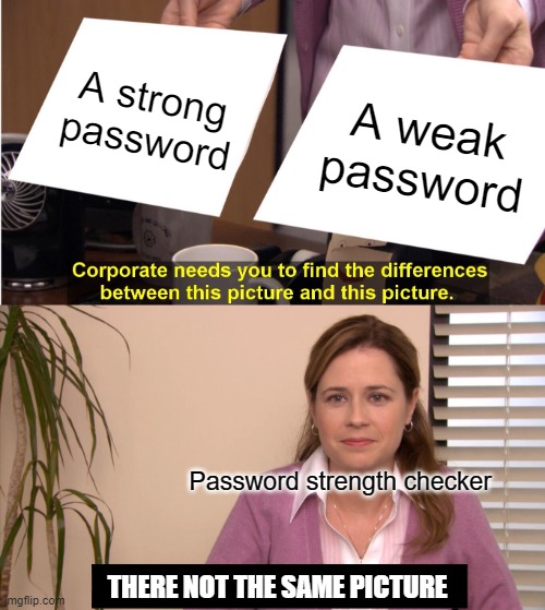 True... | A strong password; A weak password; Password strength checker; THERE NOT THE SAME PICTURE | image tagged in memes,they're the same picture | made w/ Imgflip meme maker