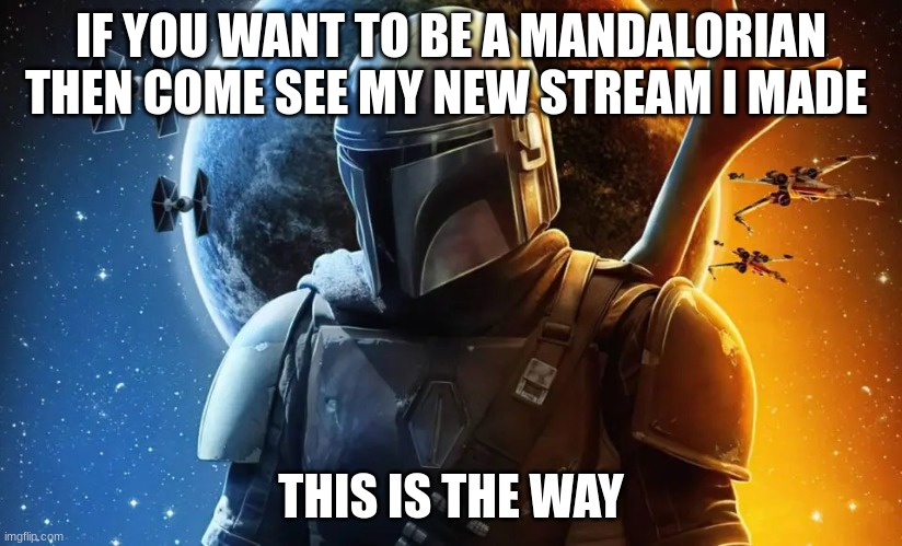 IF YOU WANT TO BE A MANDALORIAN THEN COME SEE MY NEW STREAM I MADE; THIS IS THE WAY | made w/ Imgflip meme maker