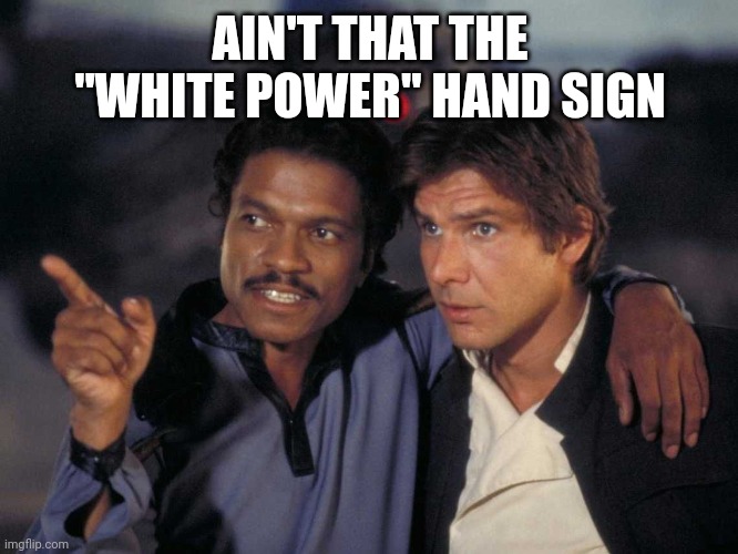 look over there | AIN'T THAT THE "WHITE POWER" HAND SIGN | image tagged in look over there | made w/ Imgflip meme maker