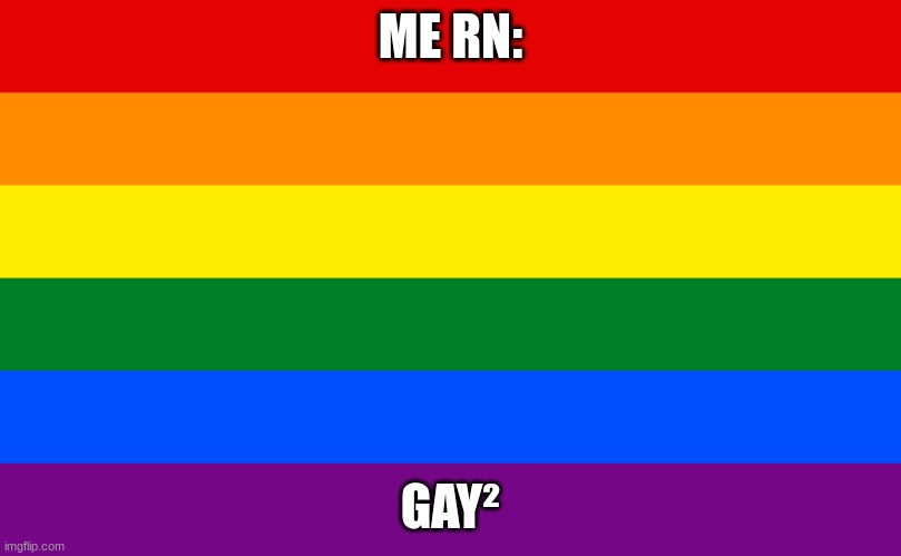 Pride flag | ME RN:; GAY² | image tagged in pride flag | made w/ Imgflip meme maker