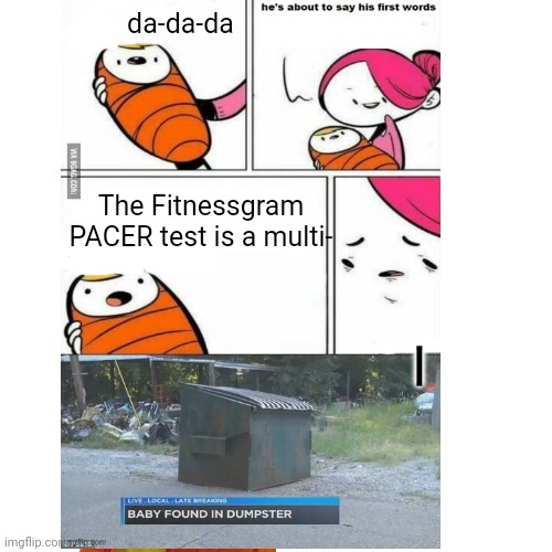 The fitness gram pacer test | da-da-da; The Fitnessgram PACER test is a multi- | image tagged in first words | made w/ Imgflip meme maker