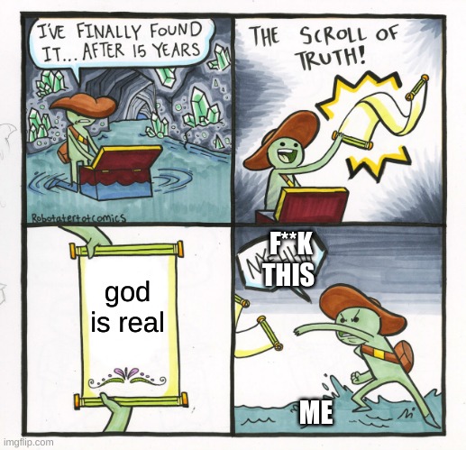 The Scroll Of Truth | F**K THIS; god is real; ME | image tagged in memes,the scroll of truth | made w/ Imgflip meme maker