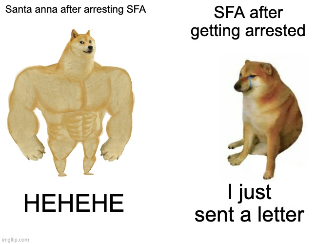 Buff Doge vs. Cheems Meme | Santa anna after arresting SFA; SFA after getting arrested; HEHEHE; I just sent a letter | image tagged in memes,buff doge vs cheems | made w/ Imgflip meme maker