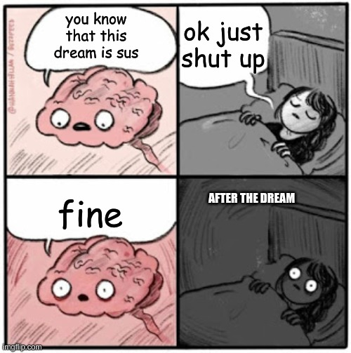 Brain Before Sleep | ok just shut up; you know that this dream is sus; fine; AFTER THE DREAM | image tagged in brain before sleep | made w/ Imgflip meme maker
