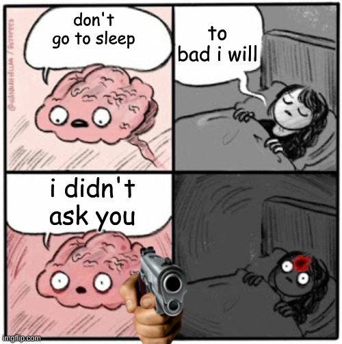 Brain Before Sleep | to bad i will; don't go to sleep; i didn't ask you | image tagged in brain before sleep | made w/ Imgflip meme maker