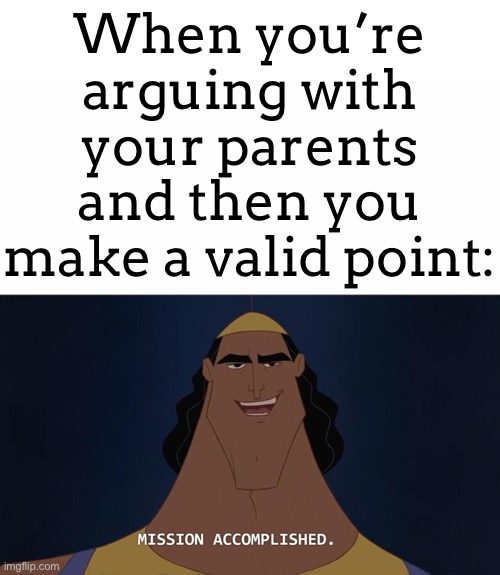 But then the parents say, “you dare oppose me mortal” | When you’re arguing with your parents and then you make a valid point: | image tagged in mission accomplished,arguing,parents | made w/ Imgflip meme maker