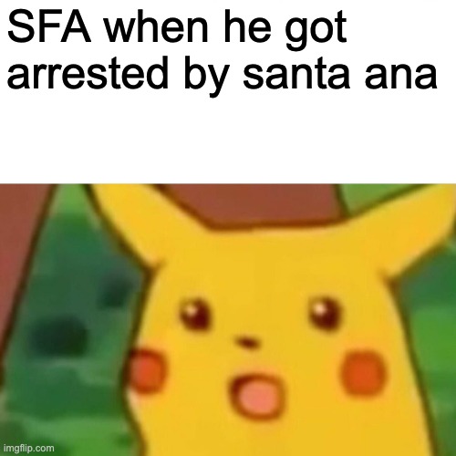 Surprised Pikachu | SFA when he got arrested by santa ana | image tagged in memes,surprised pikachu | made w/ Imgflip meme maker