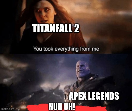 you took everything from me | TITANFALL 2; APEX LEGENDS; NUH UH! | image tagged in you took everything from me | made w/ Imgflip meme maker
