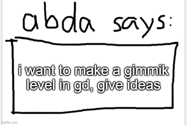 can be nsfw, but i have to know enough about it | i want to make a gimmik level in gd, give ideas | image tagged in anotherbadlydrawnaxolotl s announcement temp | made w/ Imgflip meme maker