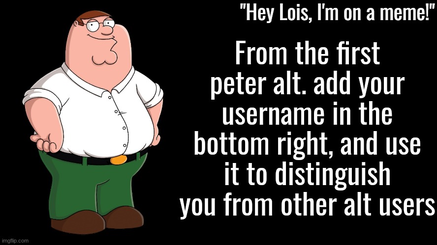 Peter Griffin Announcement Template | From the first peter alt. add your username in the bottom right, and use it to distinguish you from other alt users | image tagged in peter griffin announcement template | made w/ Imgflip meme maker