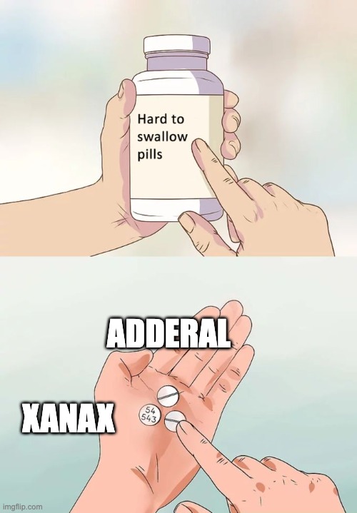 Pills Be Like | ADDERAL; XANAX | image tagged in memes,hard to swallow pills,pills,funny | made w/ Imgflip meme maker