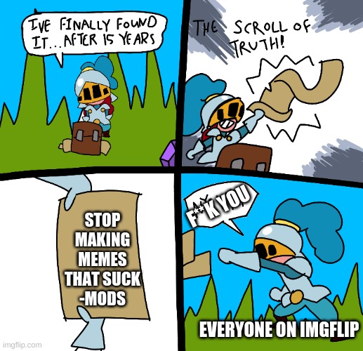 The scroll of truth | STOP MAKING MEMES THAT SUCK
-MODS; F**K YOU; EVERYONE ON IMGFLIP | image tagged in the scroll of truth | made w/ Imgflip meme maker