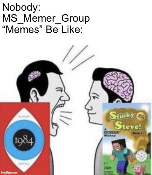 Nobody:
MS_Memer_Group
“Memes” Be Like: | made w/ Imgflip meme maker