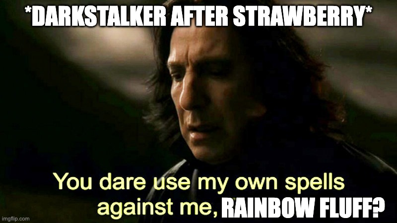 I had to do this | *DARKSTALKER AFTER STRAWBERRY*; RAINBOW FLUFF? | image tagged in how dare you use my own spells against me potter,furrfluf,harry potter,wings of fire,dragons,wof | made w/ Imgflip meme maker