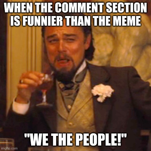 Send this to when someone does a meme as a comment | WHEN THE COMMENT SECTION IS FUNNIER THAN THE MEME; "WE THE PEOPLE!" | image tagged in memes,laughing leo,stay positive,shitpost | made w/ Imgflip meme maker