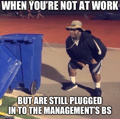 Management | WHEN YOU’RE NOT AT WORK; BUT ARE STILL PLUGGED IN TO THE MANAGEMENT’S BS | image tagged in black man listening to trash,bullshit,management | made w/ Imgflip meme maker