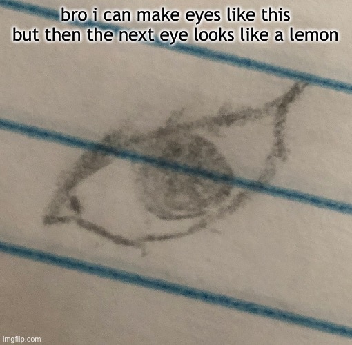 bro i can make eyes like this but then the next eye looks like a lemon | made w/ Imgflip meme maker