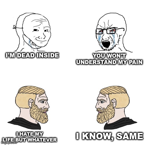 emo kids are annoying ngl | I'M DEAD INSIDE; YOU WON'T UNDERSTAND MY PAIN; I KNOW, SAME; I HATE MY LIFE BUT WHATEVER | image tagged in crying wojak / i know chad meme | made w/ Imgflip meme maker