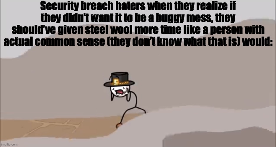 More time = Better quality. | Security breach haters when they realize if they didn’t want it to be a buggy mess, they should’ve given steel wool more time like a person with actual common sense (they don’t know what that is) would: | image tagged in henry stickmin being surprised | made w/ Imgflip meme maker