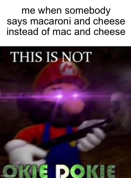 I hate it so much. whenever I hear somebody say that I go full on ガムガムガトキング | me when somebody says macaroni and cheese instead of mac and cheese | image tagged in this is not okie dokie | made w/ Imgflip meme maker
