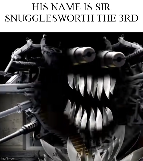 HIS NAME IS SIR SNUGGLESWORTH THE 3RD | made w/ Imgflip meme maker